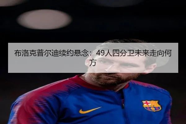 布洛克普尔迪续约悬念：49人四分卫未来走向何方