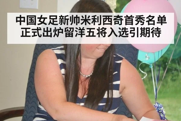 中国女足新帅米利西奇首秀名单正式出炉留洋五将入选引期待